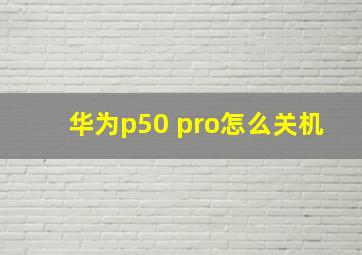 华为p50 pro怎么关机